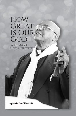 How Great Is Our God: A Journey I Never Expected by Downie, Apostle Jelf