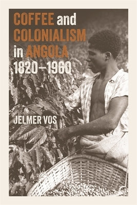 Coffee and Colonialism in Angola, 1820-1960 by Vos, Jelmer