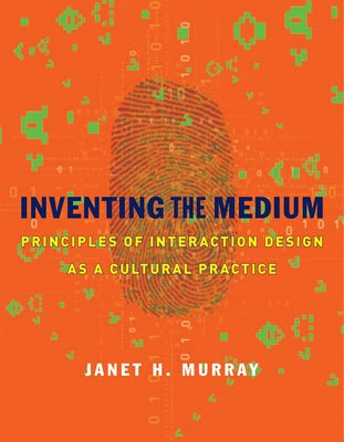 Inventing the Medium: Principles of Interaction Design as a Cultural Practice by Murray, Janet H.