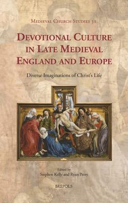Devotional Culture in Late Medieval England and Europe: Diverse Imaginations of Christ's Life by Kelly, Stephen
