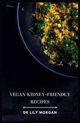 Vegan Kidney-Friendly Recipes: Delicious and Nutritious Meals to Support Kidney Health by Morgan, Lily