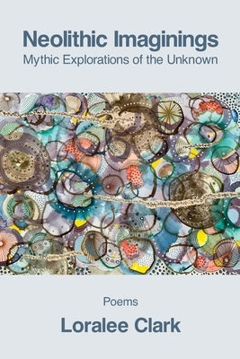 Neolithic Imaginings: Mythic Explorations of the Unknown by Clark, Loralee