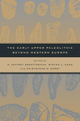 The Early Upper Paleolithic Beyond Western Europe by Brantingham, P. Jeffrey