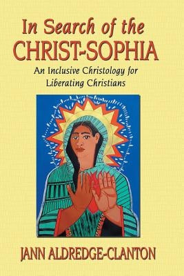 In Search of the Christ-Sophia: An Inclusive Christology for Liberating Christians by Aldredge-Clanton, Jann
