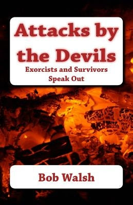 Attacks by the Devils: Exorcists and Survivors Speak Out by Walsh, Bob