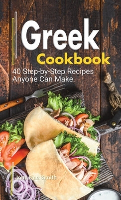 Greek Cookbook: A Book About Greek Food in English with Pictures of Each Recipe. 40 Step-by-Step Recipes Anyone Can Make. by Smith, John