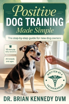 Positive Dog Training Made Simple by Kennedy DVM, Brian