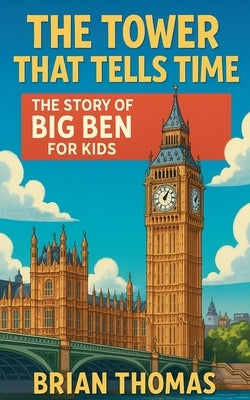 The Tower That Tells Time: The Story of Big Ben For Kids by Thomas, Brian