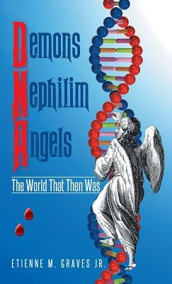 Demons Nephilim Angels: The World That Then Was by Graves, Etienne M., Jr.