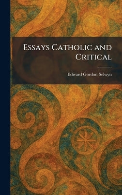 Essays Catholic and Critical by Selwyn, Edward Gordon