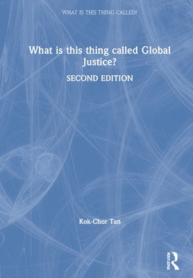 What Is This Thing Called Global Justice? by Tan, Kok-Chor