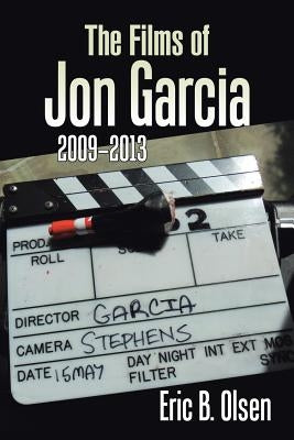 The Films of Jon Garcia: 2009-2013 by Olsen, Eric B.