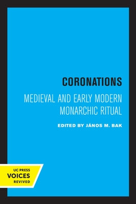 Coronations: Medieval and Early Modern Monarchic Ritual by Bak, János M.
