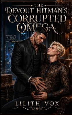 The Devout Hitman's Corrupted Omega: A MM Dark Mafia Omegaverse Romance by Vox, Lilith
