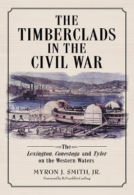 The Timberclads in the Civil War: The Lexington, Conestoga and Tyler on the Western Waters by Smith, Myron J.