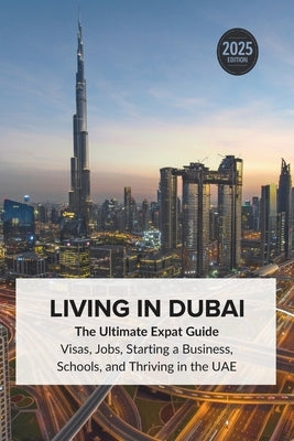 Living in Dubai: Expat Guide to Visas, Jobs, Starting a Business, Schools, and Thriving in the UAE by Team, The Expat