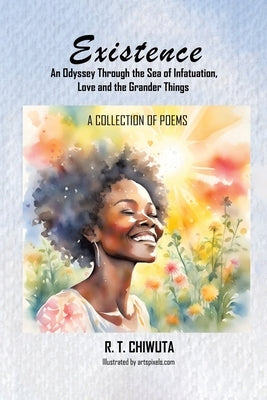 Existence: An Odyssey Through the Sea of Infatuation, Love and the Grander Things by Chiwuta, R. T.