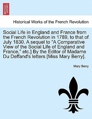 Social Life in England and France from the French Revolution in 1789, to That of July 1830. a Sequel to "A Comparative View of the Social Life of Engl by Berry, Mary