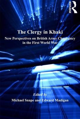 The Clergy in Khaki: New Perspectives on British Army Chaplaincy in the First World War by Madigan, Edward