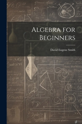 Algebra for Beginners by Smith, David Eugene