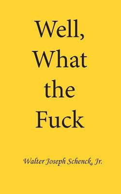 Well, What the Fuck by Schenck Jr, Walter Joseph