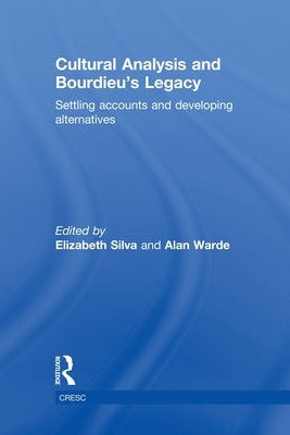 Cultural Analysis and Bourdieu's Legacy: Settling Accounts and Developing Alternatives by Silva, Elizabeth