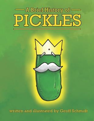 A Brief History of Pickles by Schmidt, Geoff