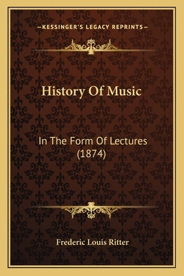 History Of Music: In The Form Of Lectures (1874) by Ritter, Frederic Louis