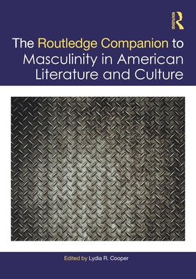 The Routledge Companion to Masculinity in American Literature and Culture by Cooper, Lydia R.