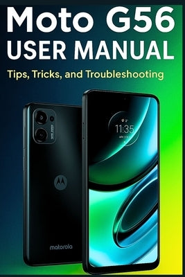Moto G56 USER MANUAL: Tips, Tricks, and Troubleshooting by Uko, Dalton U.
