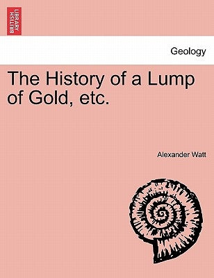 The History of a Lump of Gold, Etc. by Watt, Alexander