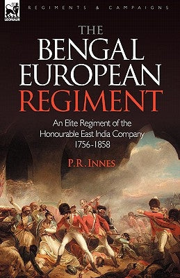 The Bengal European Regiment: an Elite Regiment of the Honourable East India Company 1756-1858 by Innes, P. R.