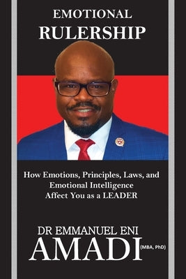 Emotional Rulership: How Emotions, Principles, Laws, and Emotional Intelligence Affect You as a LEADER by Amadi, Emmanuel Eni