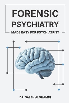 Forensic Psychiatry Made Easy for Psychiatrist: A Practical Guide for Psychiatrists, Trainees, and Mental Health Professionals by Alghamdi, Dr Saleh