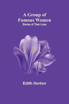 A Group of Famous Women: stories of their lives by Horton, Edith