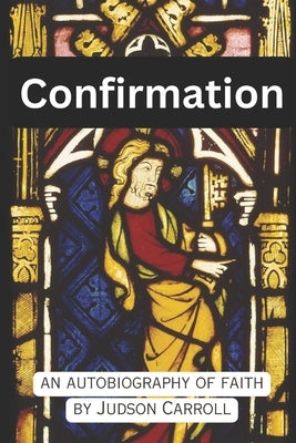 Confirmation, an Autobiography of Faith by Carroll, Judson