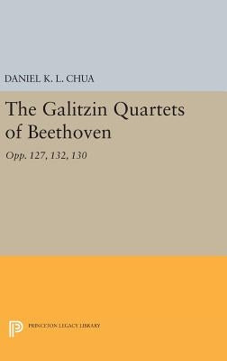The Galitzin Quartets of Beethoven: Opp. 127, 132, 130 by Chua, Daniel K. L.