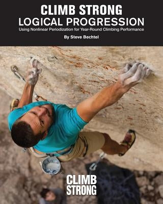 Logical Progression: Using Nonlinear Periodization for Year-Round Climbing Performance by Stewart, Kian