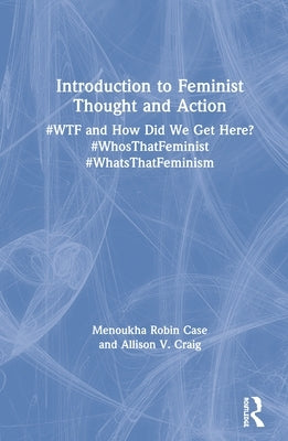 Introduction to Feminist Thought and Action: #Wtf and How Did We Get Here? #Whosthatfeminist #Whatsthatfeminism by Case, Menoukha