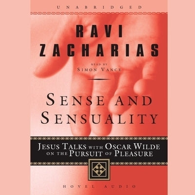 Sense and Sensuality: Jesus Talks with Oscar Wilde on the Pursuit of Pleasure by Zacharias, Ravi