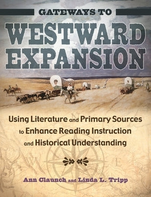 Gateways to Westward Expansion: Using Literature and Primary Sources to Enhance Reading Instruction and Historical Understanding by Claunch, Ann
