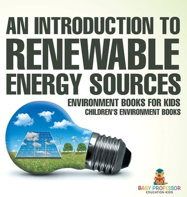 An Introduction to Renewable Energy Sources: Environment Books for Kids Children's Environment Books by Baby Professor