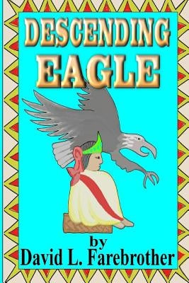 Descending Eagle: The Deaths of Moctezuma, Cuitláhuac and Cuauhtémoc by Farebrother, David L.
