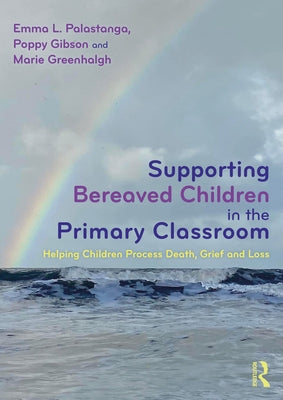 Supporting Bereaved Children in the Primary Classroom: Helping Children Process Death, Grief and Loss by Palastanga, Emma L.