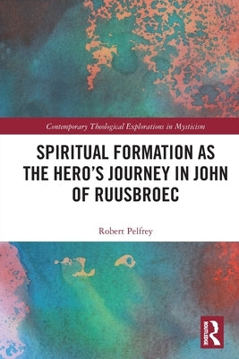 Spiritual Formation as the Hero's Journey in John of Ruusbroec by Pelfrey, Robert