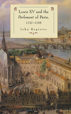 Louis XV and the Parlement of Paris, 1737 55 by Rogister, John