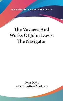 The Voyages And Works Of John Davis, The Navigator by Davis, John