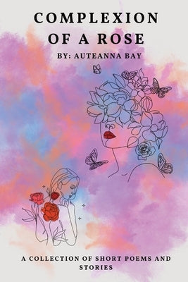 Complexion of a Rose: Short stories and poems by Bay, Auteanna