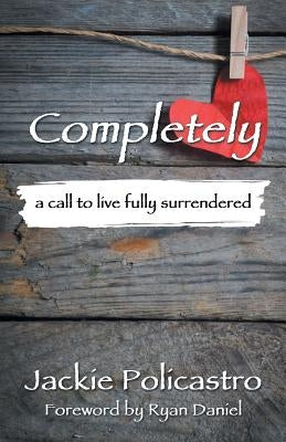 Completely: a call to live fully surrendered by Policastro, Jackie