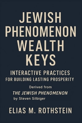 Jewish Phenomenon Wealth Keys: Interactive Practices for Building Lasting Prosperity by Rothstein, Elias M.